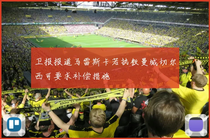 卫报报道马雷斯卡若执教曼城切尔西可要求补偿措施