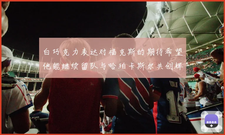白巧克力表达对福克斯的期待希望他能继续留队与哈珀卡斯尔共创辉煌