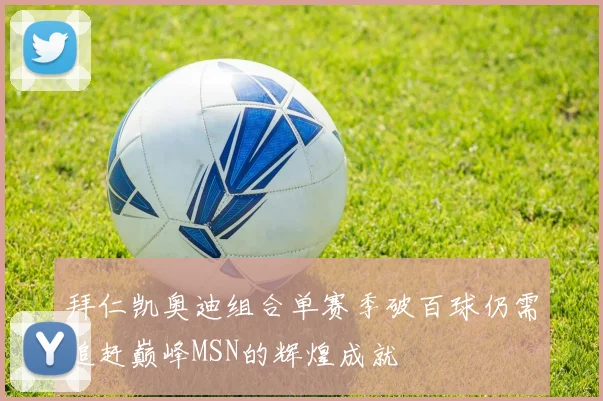 拜仁凯奥迪组合单赛季破百球仍需追赶巅峰MSN的辉煌成就