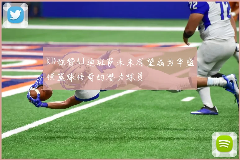 KD称赞AJ迪班萨未来有望成为华盛顿篮球传奇的潜力球员