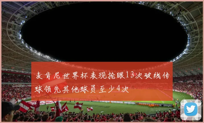 麦肯尼世界杯表现抢眼13次破线传球领先其他球员至少4次