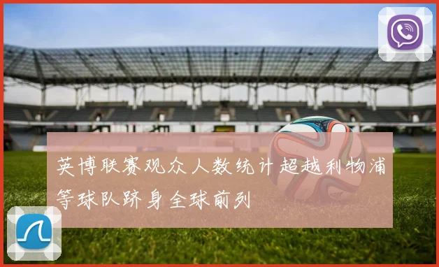英博联赛观众人数统计超越利物浦等球队跻身全球前列