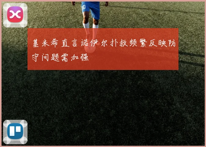 基米希直言诺伊尔扑救频繁反映防守问题需加强