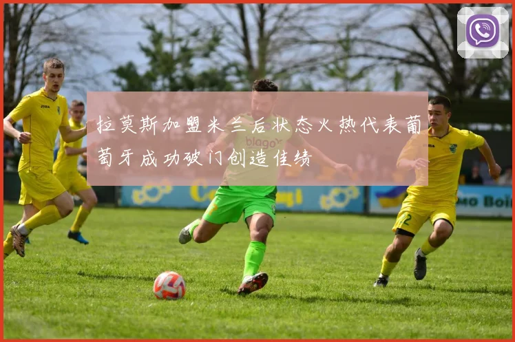 拉莫斯加盟米兰后状态火热代表葡萄牙成功破门创造佳绩