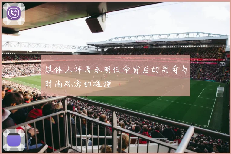 媒体人评马永明任命背后的离奇与时尚观念的碰撞