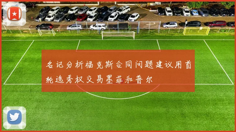 名记分析福克斯合同问题建议用首轮选秀权交易墨菲和普尔
