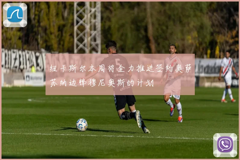 纽卡斯尔本周将全力推进签约奥萨苏纳边锋穆尼奥斯的计划