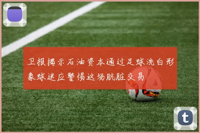 卫报揭示石油资本通过足球洗白形象球迷应警惕这场肮脏交易