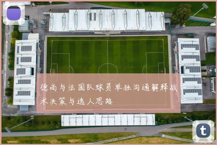 德尚与法国队球员单独沟通解释战术决策与选人思路