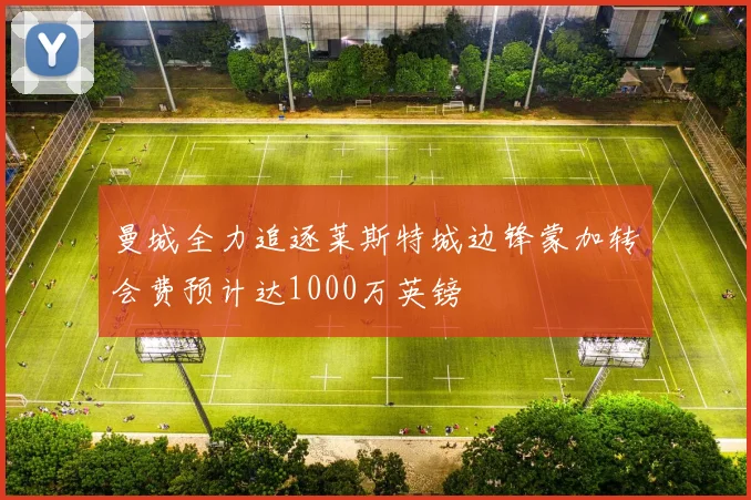 曼城全力追逐莱斯特城边锋蒙加转会费预计达1000万英镑